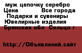  муж цепочку серебро › Цена ­ 2 000 - Все города Подарки и сувениры » Ювелирные изделия   . Брянская обл.,Сельцо г.